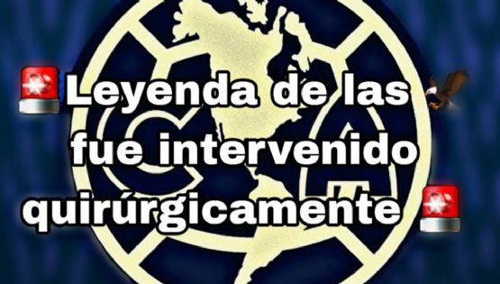 Leyenda del Club América es INTERVENIDO QUIRÚRGICAMENTE