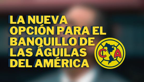 NUEVO CANDIDATO para la Dirección Técnica del Club América para el Apertura 2023