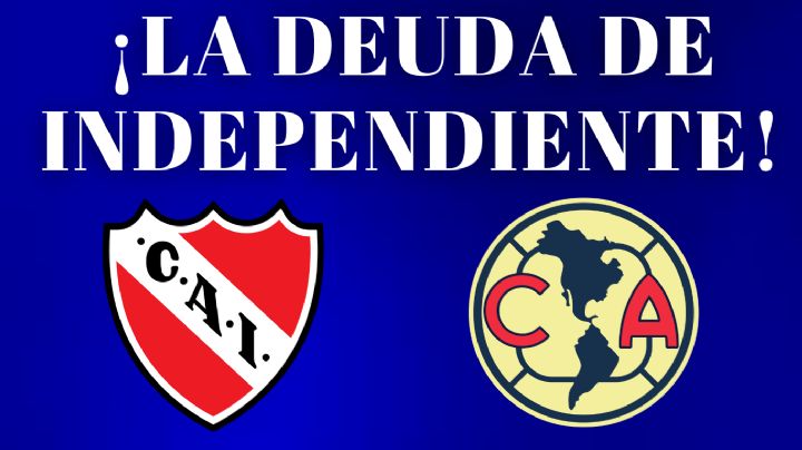 Independiente de Argentina manda COMUNICADO sobre su DEUDA con el Club América