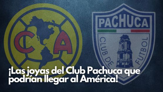 Las TRES JOYAS de Grupo Pachuca que busca el Club América como REFUERZOS