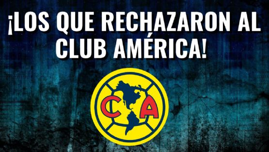 Los futbolistas de la Liga MX que RECHAZARON al Club América